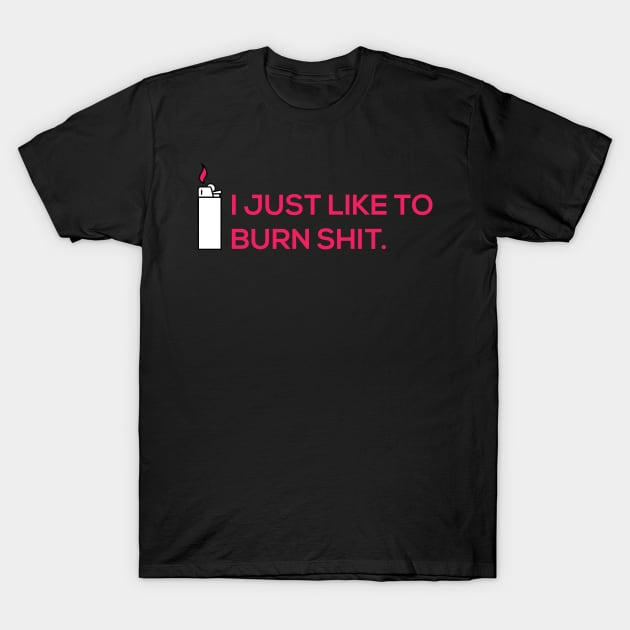 I JUST LIKE TO BURN SHIT T-Shirt by Proadvance